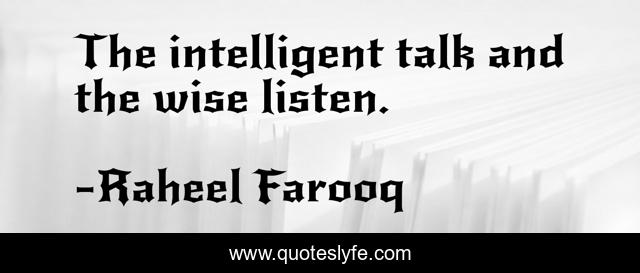 The intelligent talk and the wise listen.