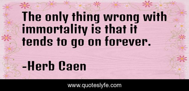 The only thing wrong with immortality is that it tends to go on forever.