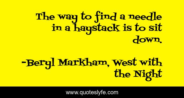 The way to find a needle in a haystack is to sit down.