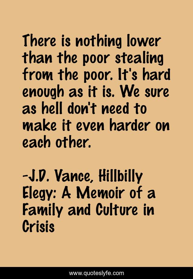 There is nothing lower than the poor stealing from the poor. It's hard enough as it is. We sure as hell don't need to make it even harder on each other.