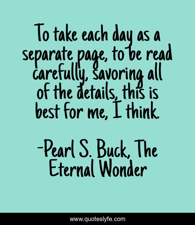 To take each day as a separate page, to be read carefully, savoring all of the details, this is best for me, I think.