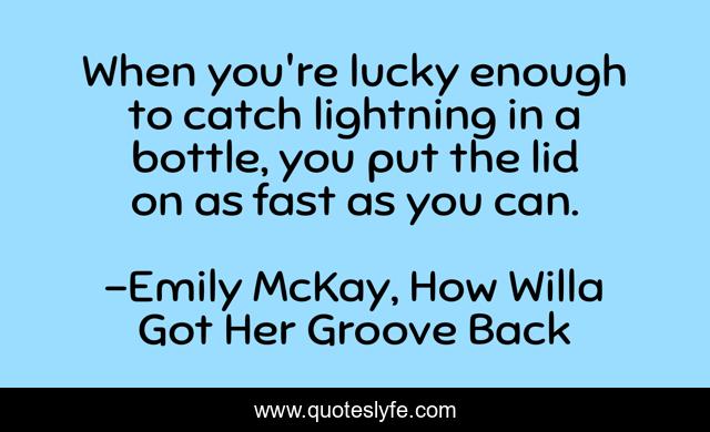 When you're lucky enough to catch lightning in a bottle, you put the lid on as fast as you can.