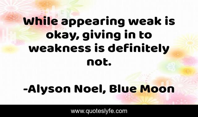 While appearing weak is okay, giving in to weakness is definitely not.