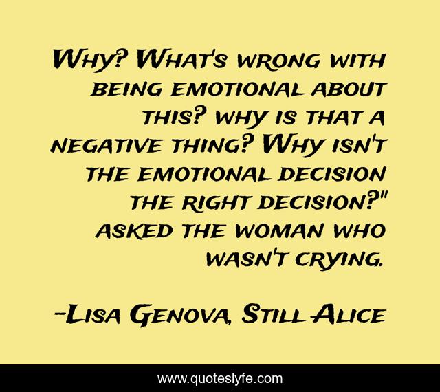 Why? What's wrong with being emotional about this? why is that a negative thing? Why isn't the emotional decision the right decision?