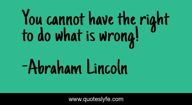 You cannot have the right to do what is wrong!