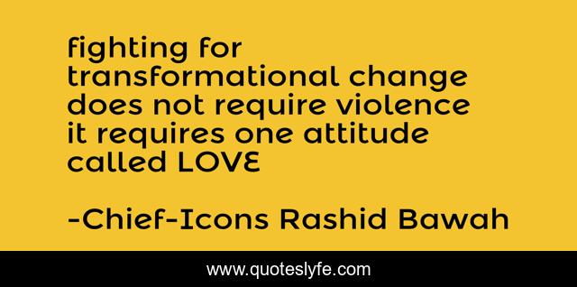 fighting for transformational change does not require violence it requires one attitude called LOVE