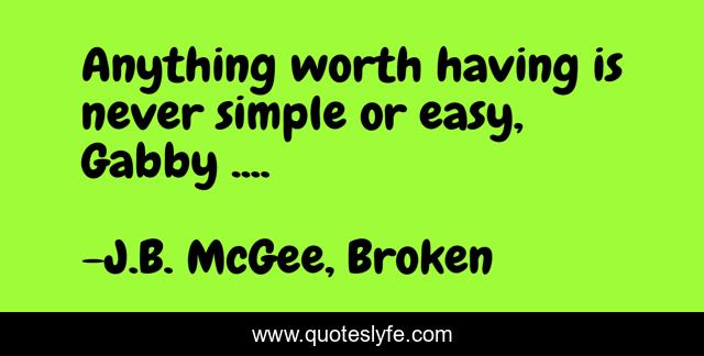 Anything worth having is never simple or easy, Gabby ....