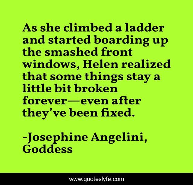 As she climbed a ladder and started boarding up the smashed front windows, Helen realized that some things stay a little bit broken forever—even after they’ve been fixed.