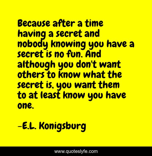 Because after a time having a secret and nobody knowing you have a secret is no fun. And although you don't want others to know what the secret is, you want them to at least know you have one.