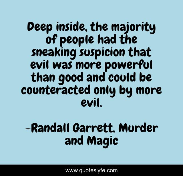 Deep inside, the majority of people had the sneaking suspicion that evil was more powerful than good and could be counteracted only by more evil.