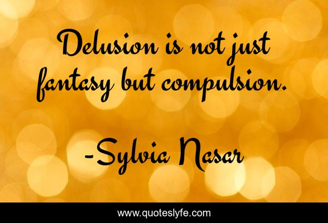 Delusion is not just fantasy but compulsion.