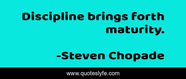 Discipline brings forth maturity.