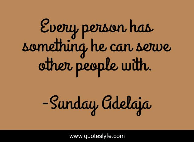 Every person has something he can serve other people with.