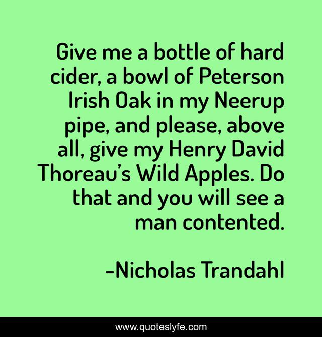 Give me a bottle of hard cider, a bowl of Peterson Irish Oak in my Neerup pipe, and please, above all, give my Henry David Thoreau’s Wild Apples. Do that and you will see a man contented.