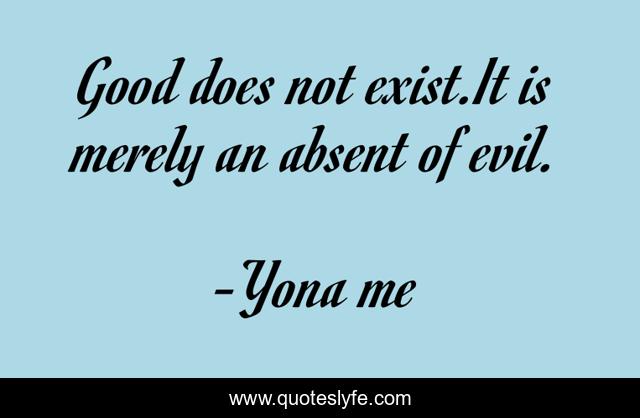 Good does not exist.It is merely an absent of evil.