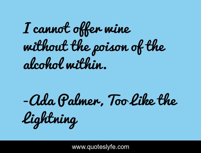 I cannot offer wine without the poison of the alcohol within.