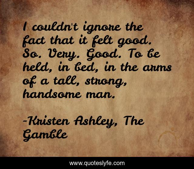 I couldn't ignore the fact that it felt good. So. Very. Good. To be held, in bed, in the arms of a tall, strong, handsome man.