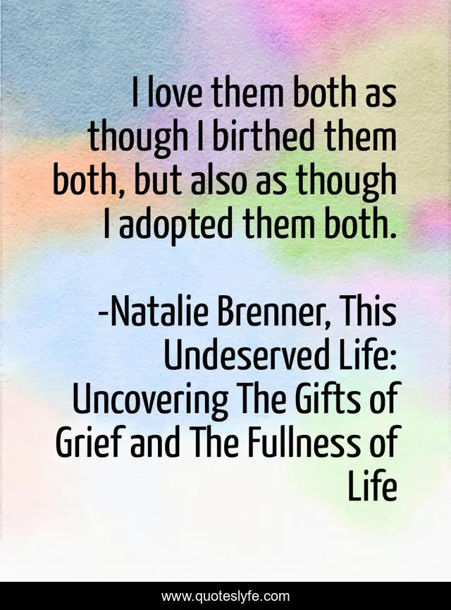 I love them both as though I birthed them both, but also as though I adopted them both.