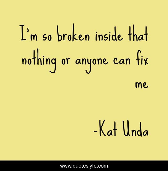 I’m so broken inside that nothing or anyone can fix me