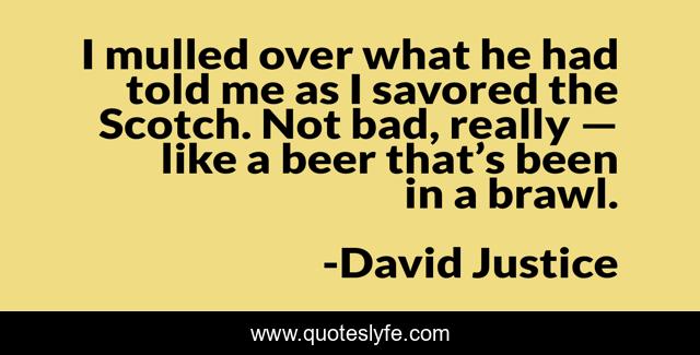 I mulled over what he had told me as I savored the Scotch. Not bad, really — like a beer that’s been in a brawl.