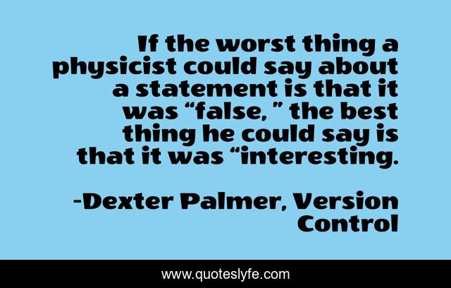 If the worst thing a physicist could say about a statement is that it was “false, ” the best thing he could say is that it was “interesting.