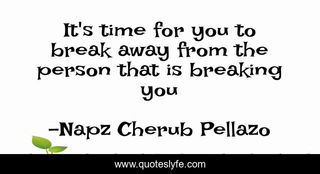 It's time for you to break away from the person that is breaking you