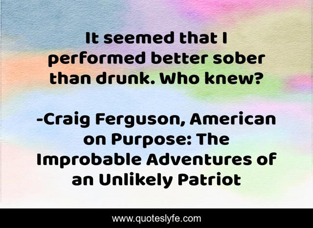 It seemed that I performed better sober than drunk. Who knew?