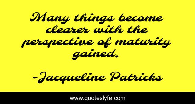 Many things become clearer with the perspective of maturity gained.