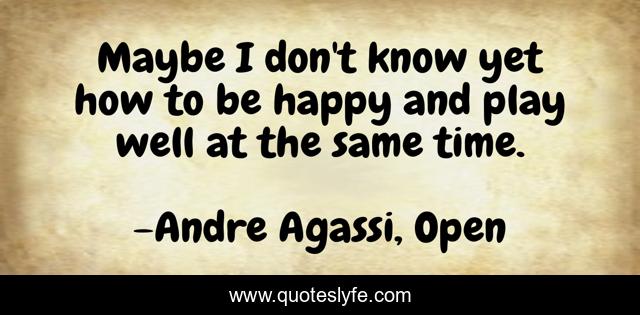 Maybe I don't know yet how to be happy and play well at the same time.