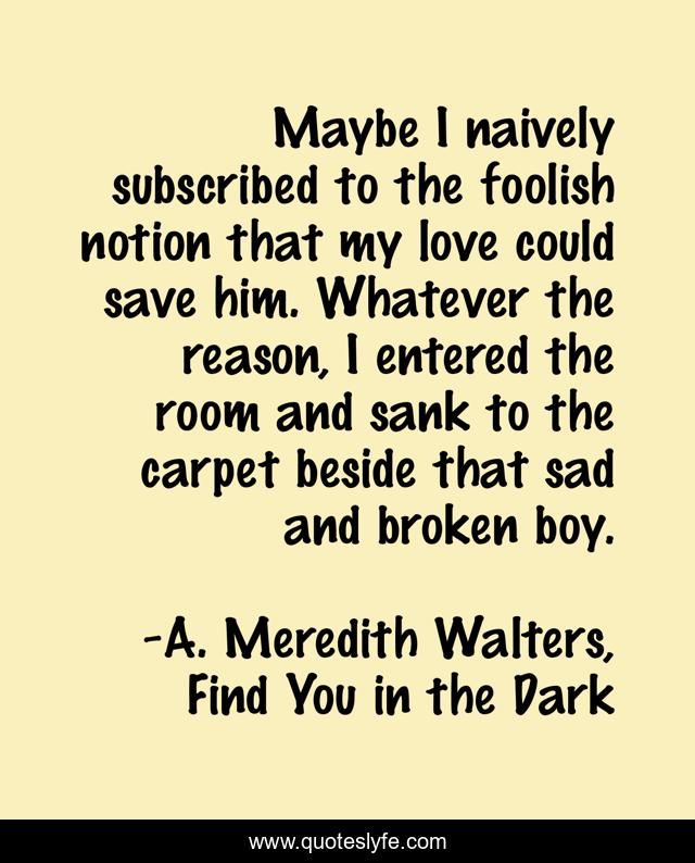 Maybe I naively subscribed to the foolish notion that my love could save him. Whatever the reason, I entered the room and sank to the carpet beside that sad and broken boy.