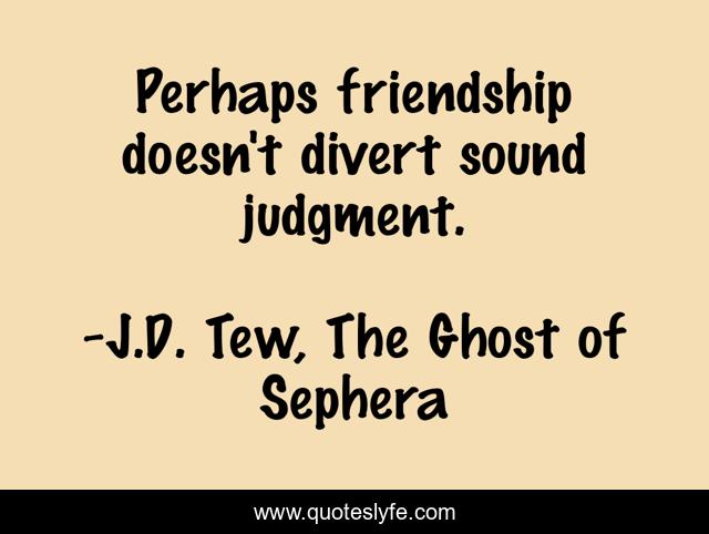 Perhaps friendship doesn't divert sound judgment.