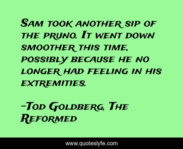 Sam took another sip of the pruno. It went down smoother this time, possibly because he no longer had feeling in his extremities.