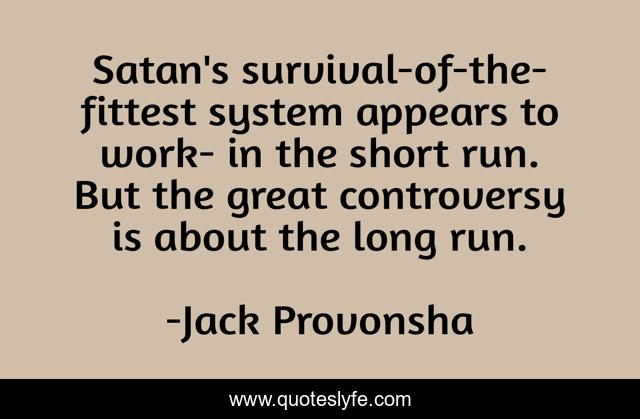 Satan's survival-of-the-fittest system appears to work- in the short run. But the great controversy is about the long run.