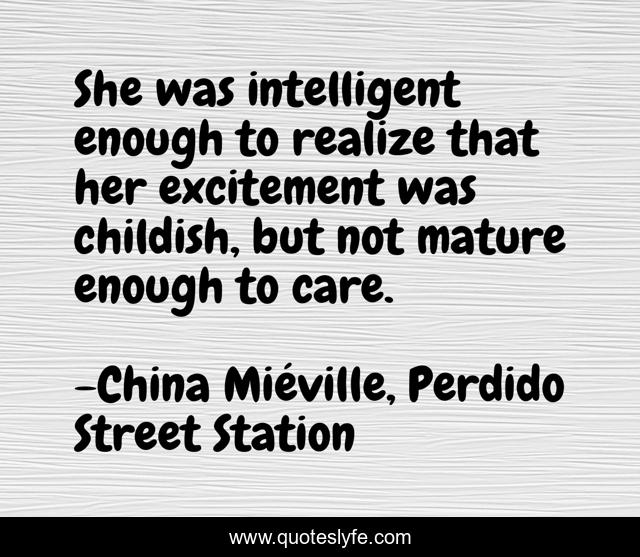 She was intelligent enough to realize that her excitement was childish, but not mature enough to care.