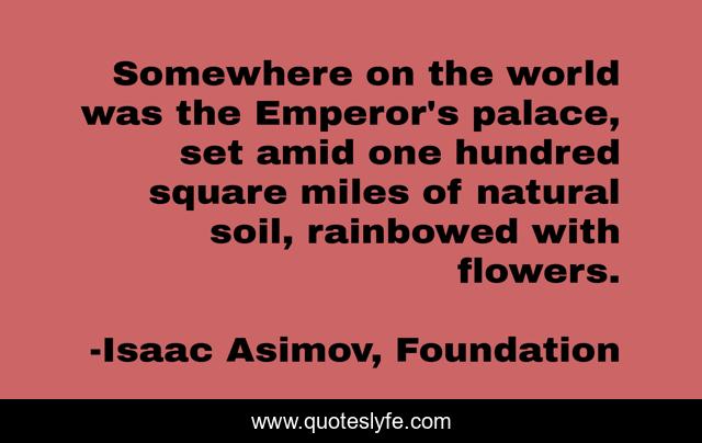 Somewhere on the world was the Emperor's palace, set amid one hundred square miles of natural soil, rainbowed with flowers.
