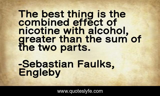 The best thing is the combined effect of nicotine with alcohol, greater than the sum of the two parts.