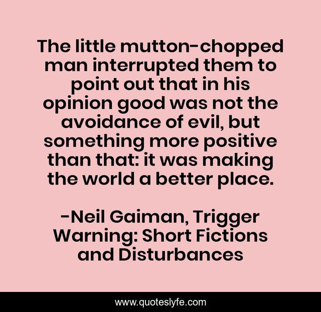 The little mutton-chopped man interrupted them to point out that in his opinion good was not the avoidance of evil, but something more positive than that: it was making the world a better place.