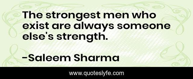 The strongest men who exist are always someone else's strength.