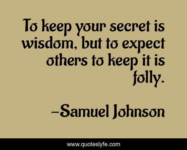 To keep your secret is wisdom, but to expect others to keep it is folly.