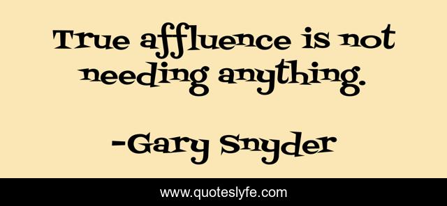 True affluence is not needing anything.