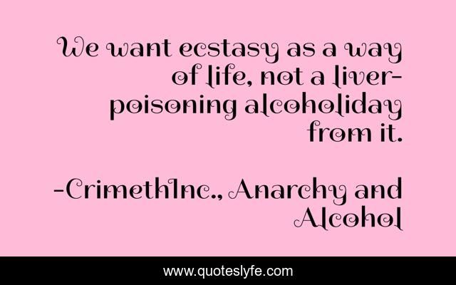 We want ecstasy as a way of life, not a liver-poisoning alcoholiday from it.