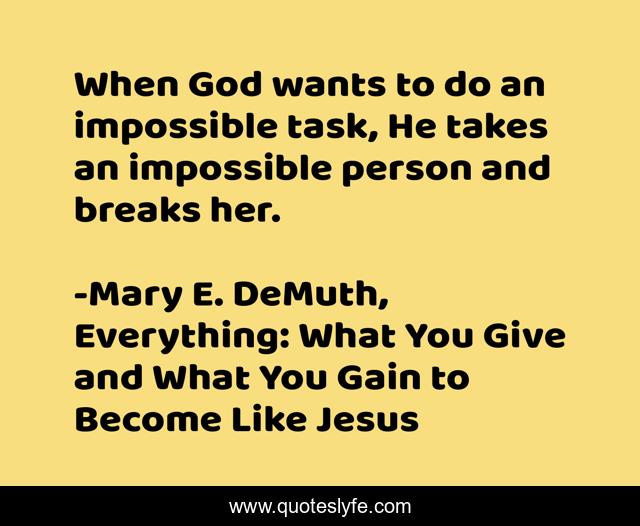 When God wants to do an impossible task, He takes an impossible person and breaks her.