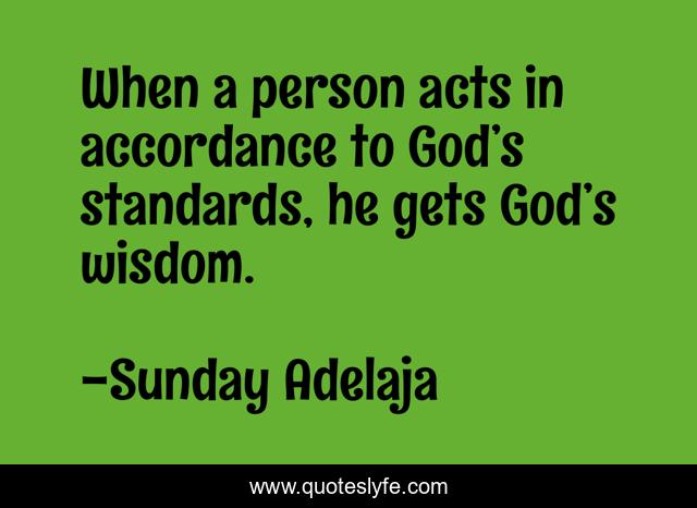 When a person acts in accordance to God’s standards, he gets God’s wisdom.