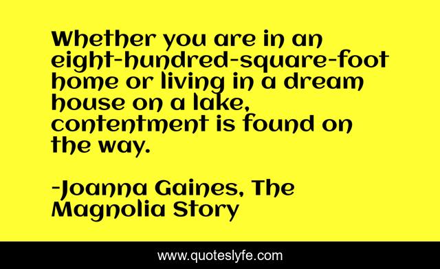 Whether you are in an eight-hundred-square-foot home or living in a dream house on a lake, contentment is found on the way.