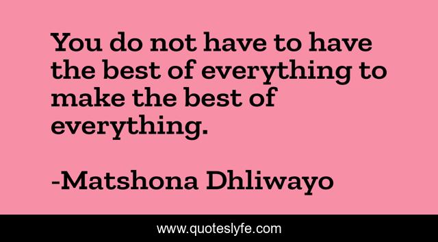 You do not have to have the best of everything to make the best of everything.