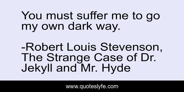 You must suffer me to go my own dark way.