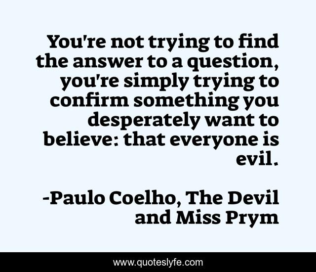 You're not trying to find the answer to a question, you're simply trying to confirm something you desperately want to believe: that everyone is evil.