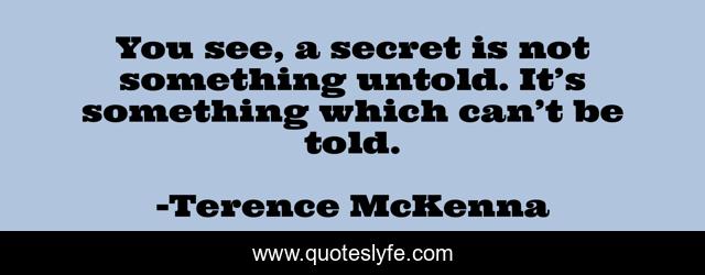You see, a secret is not something untold. It’s something which can’t be told.