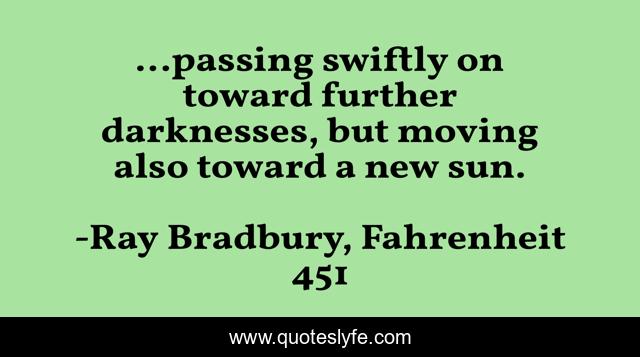 ...passing swiftly on toward further darknesses, but moving also toward a new sun.