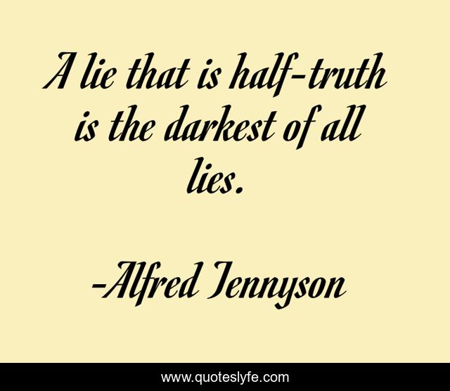 A lie that is half-truth is the darkest of all lies.